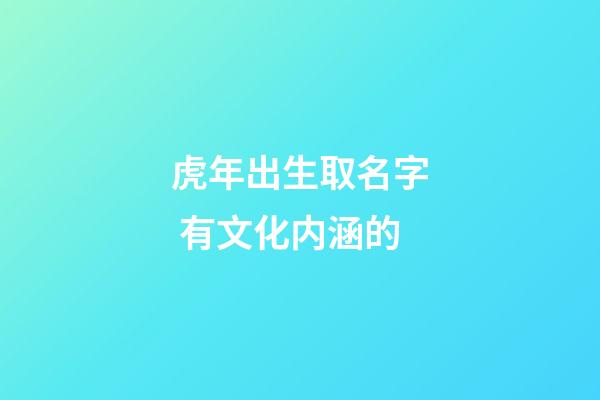 虎年出生取名字 有文化内涵的
